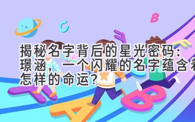 揭秘名字背后的星光密码:璟涵,一个闪耀的名字蕴含着怎样的命运?