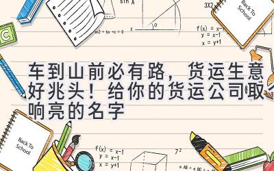 车到山前必有路,货运生意好兆头!给你的货运公司取个响亮的名字