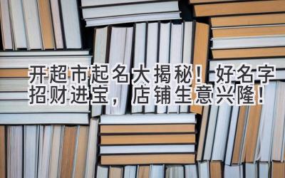 开超市起名大揭秘!好名字招财进宝,店铺生意兴隆!
