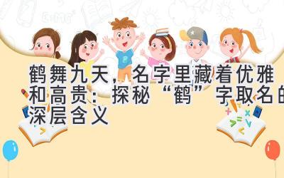  鹤舞九天，名字里藏着优雅和高贵：探秘“鹤”字取名的深层含义 