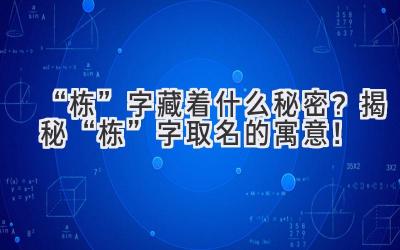   “栋”字藏着什么秘密？揭秘“栋”字取名的寓意！ 