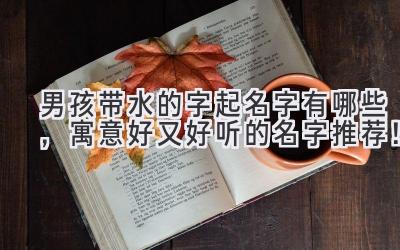 男孩带水的字起名字有哪些,寓意好又好听的名字推荐!