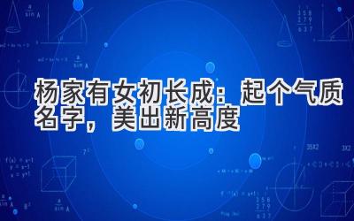   杨家有女初长成：起个气质名字，美出新高度 