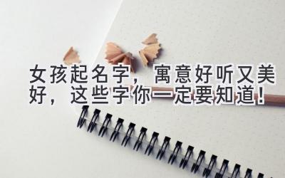 女孩起名字,寓意好听又美好,这些字你一定要知道!
