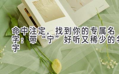   命中注定，找到你的专属名字：带“宁”好听又稀少的名字  