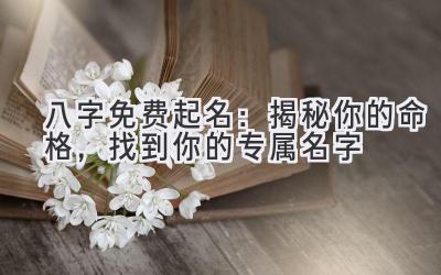  八字免费起名：揭秘你的命格，找到你的专属名字 