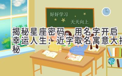   揭秘星座密码，用名字开启幸运人生：近字取名寓意大揭秘 
