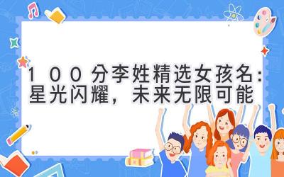  100分李姓精选女孩名：星光闪耀，未来无限可能 
