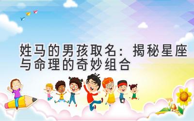  姓马的男孩取名：揭秘星座与命理的奇妙组合 