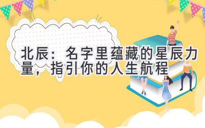 北辰:名字里蕴藏的星辰力量,指引你的人生航程
