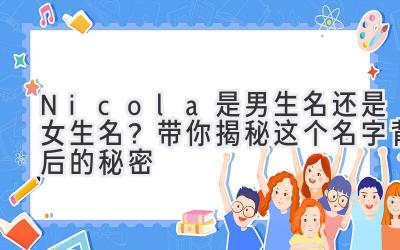  Nicola 是男生名还是女生名？带你揭秘这个名字背后的秘密 