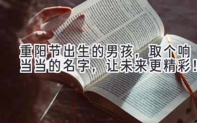 重阳节出生的男孩,取个响当当的名字,让未来更精彩!