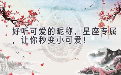 好听可爱的昵称,星座专属,让你秒变小可爱!