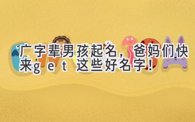 广字辈男孩起名,爸妈们快来get这些好名字!