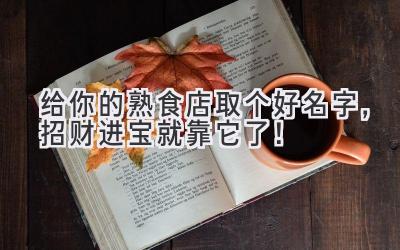 给你的熟食店取个好名字,招财进宝就靠它了!