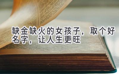 缺金缺火的女孩子,取个好名字,让人生更旺