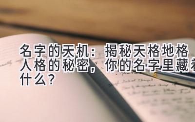  名字的天机：揭秘天格地格人格的秘密，你的名字里藏着什么？ 