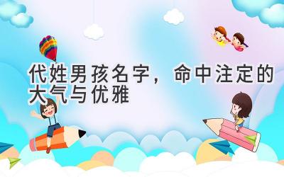 代姓男孩名字,命中注定的大气与优雅