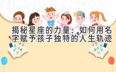 揭秘星座的力量:如何用名字赋予孩子独特的人生轨迹