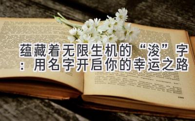 蕴藏着无限生机的“浚”字:用名字开启你的幸运之路