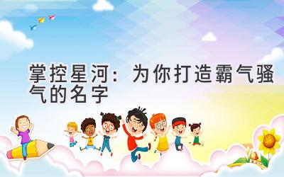 掌控星河:为你打造霸气骚气的名字
