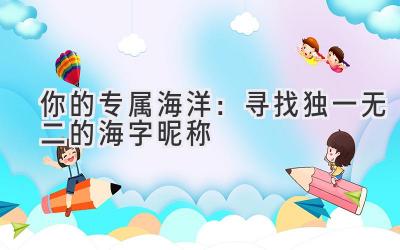 你的专属海洋:寻找独一无二的海字昵称