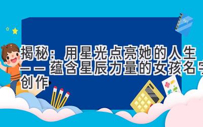 揭秘:用星光点亮她的人生——蕴含星辰力量的女孩名字创作