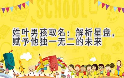 姓叶男孩取名:解析星盘,赋予他独一无二的未来