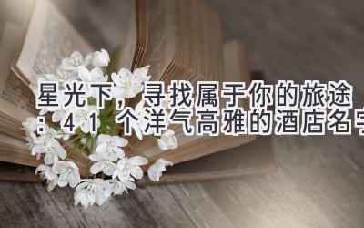   星光下，寻找属于你的旅途：41个洋气高雅的酒店名字 