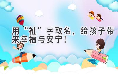   用“祉”字取名，给孩子带来幸福与安宁！
