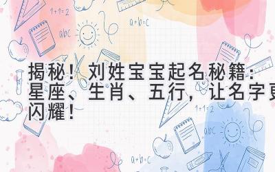   揭秘！刘姓宝宝起名秘籍：星座、生肖、五行，让名字更闪耀！ 