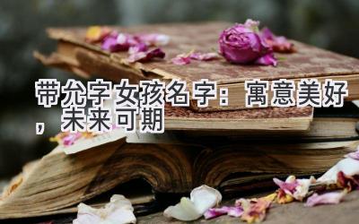  带允字女孩名字：寓意美好，未来可期 