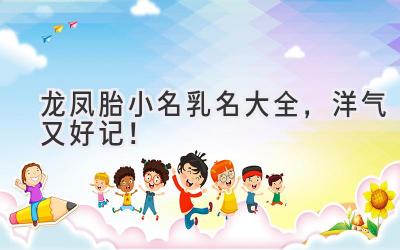  龙凤胎小名乳名大全，洋气又好记！ 