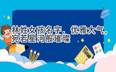  林姓女孩名字，优雅大气，宛若星河般璀璨 