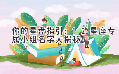  你的星盘指引：12星座专属小组名字大揭秘！ 