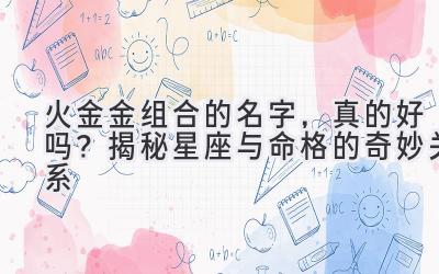 火金金组合的名字,真的好吗?揭秘星座与命格的奇妙关系