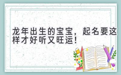   龙年出生的宝宝，起名要这样才好听又旺运！ 