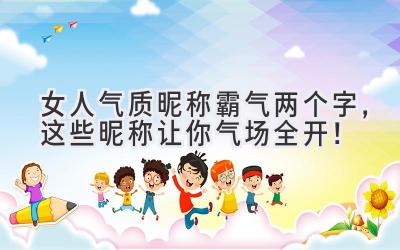   女人气质昵称霸气两个字，这些昵称让你气场全开！  