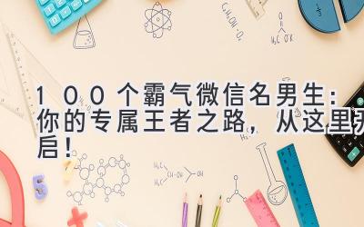 100个霸气微信名男生:你的专属王者之路,从这里开启!