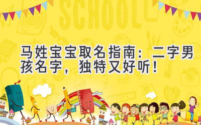 马姓宝宝取名指南:二字男孩名字,独特又好听!