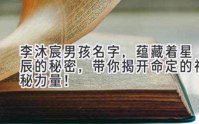 李沐宸男孩名字,蕴藏着星辰的秘密,带你揭开命定的神秘力量!