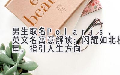 男生取名Polaris,英文名寓意解读:闪耀如北极星,指引人生方向