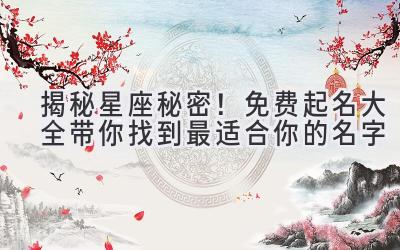 揭秘星座秘密!免费起名大全带你找到最适合你的名字