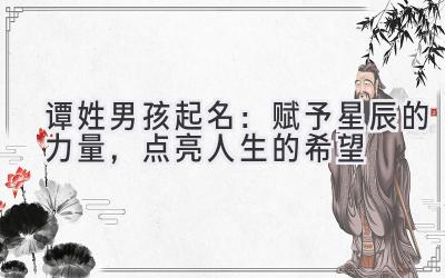 谭姓男孩起名:赋予星辰的力量,点亮人生的希望