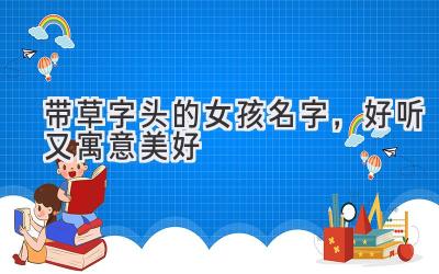   带草字头的女孩名字，好听又寓意美好  