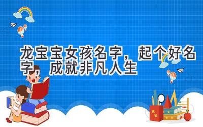  龙宝宝女孩名字，起个好名字，成就非凡人生 