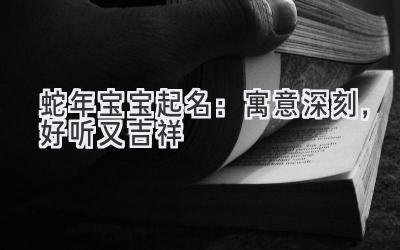 蛇年宝宝起名:寓意深刻,好听又吉祥