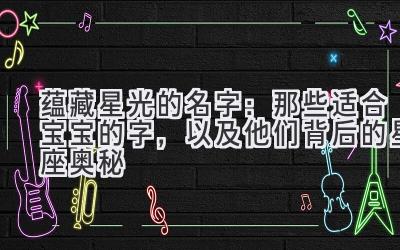 蕴藏星光的名字:那些适合宝宝的字,以及他们背后的星座奥秘