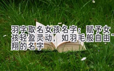 羽字取名女孩名字:赋予女孩轻盈灵动,如羽毛般自由飞翔的名字