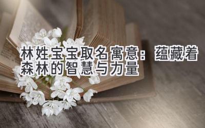 林姓宝宝取名寓意:蕴藏着森林的智慧与力量